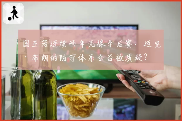 国王若连续两年无缘季后赛，迈克·布朗的防守体系会否被质疑？