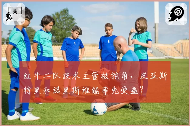 红牛二队技术主管被挖角，皮亚斯特里和诺里斯谁能率先受益？