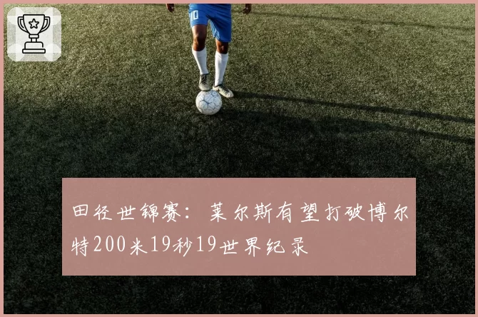 田径世锦赛：莱尔斯有望打破博尔特200米19秒19世界纪录
