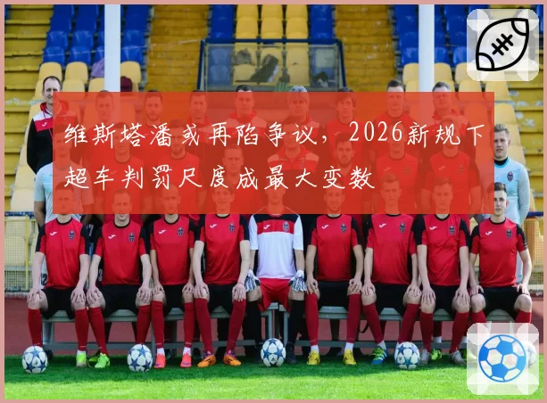 维斯塔潘或再陷争议,2026新规下超车判罚尺度成最大变数