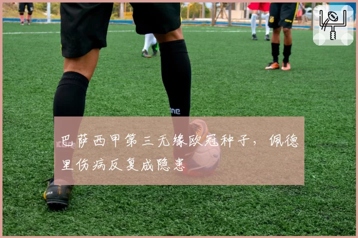 巴萨西甲第三无缘欧冠种子，佩德里伤病反复成隐患