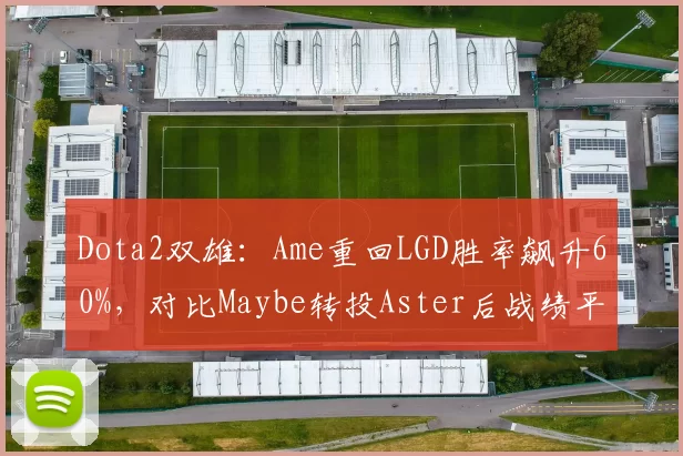 Dota2双雄：Ame重回LGD胜率飙升60%，对比Maybe转投Aster后战绩平平