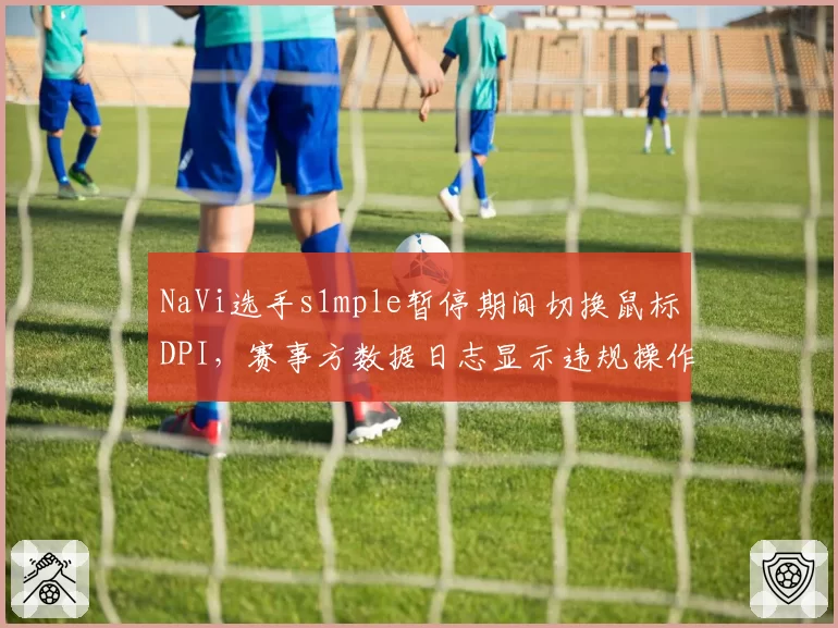 NaVi选手s1mple暂停期间切换鼠标DPI，赛事方数据日志显示违规操作引争议