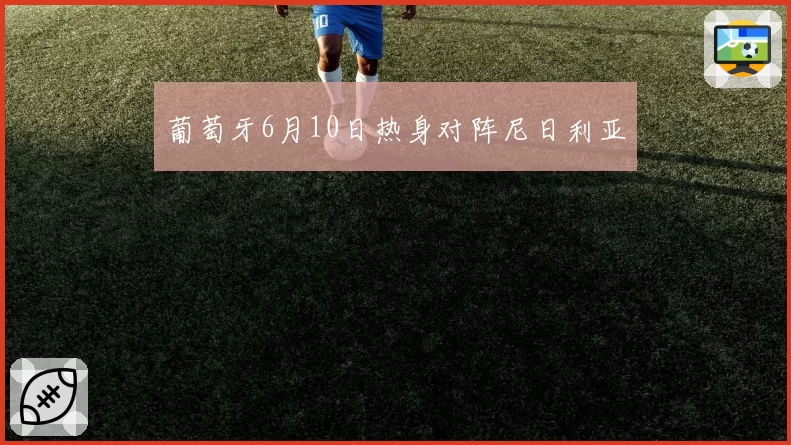 葡萄牙6月10日热身对阵尼日利亚