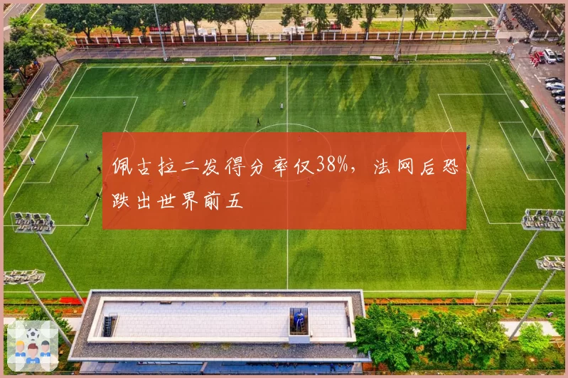 佩古拉二发得分率仅38%，法网后恐跌出世界前五