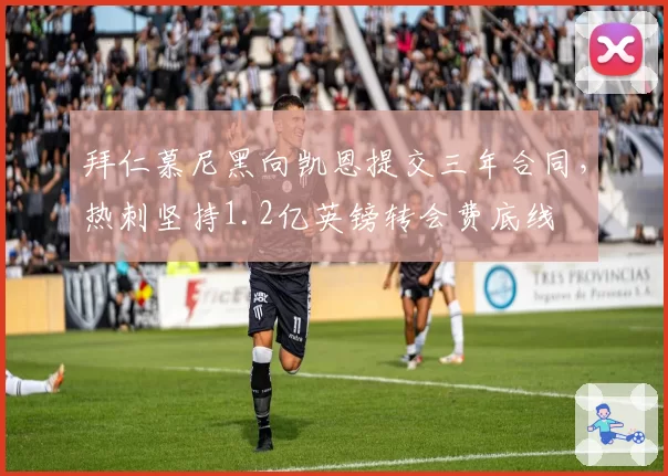 拜仁慕尼黑向凯恩提交三年合同，热刺坚持1.2亿英镑转会费底线