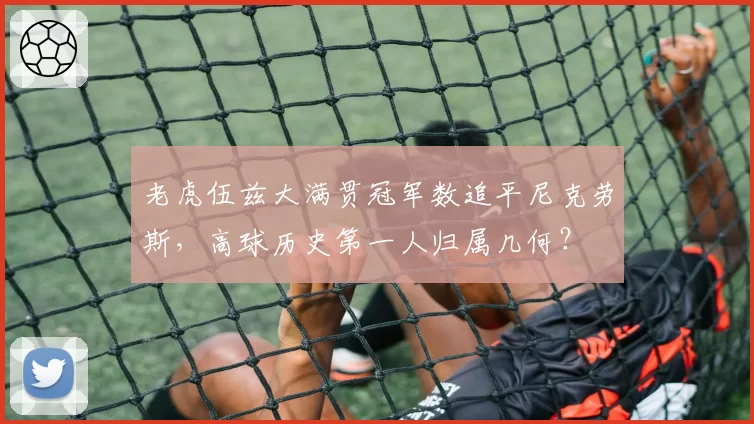 老虎伍兹大满贯冠军数追平尼克劳斯，高球历史第一人归属几何？