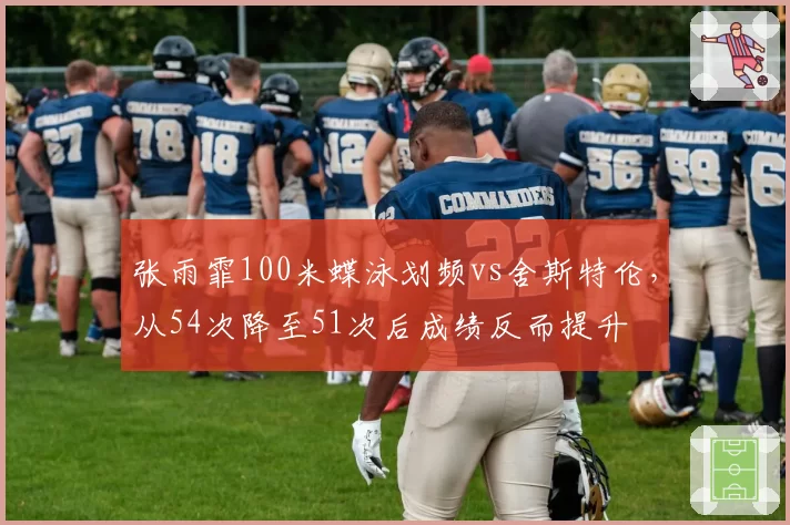 张雨霏100米蝶泳划频vs舍斯特伦，从54次降至51次后成绩反而提升