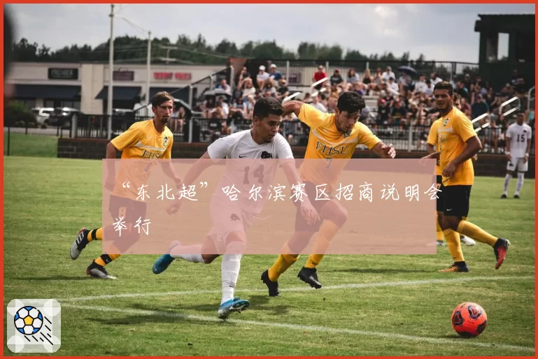 “东北超”哈尔滨赛区招商说明会举行