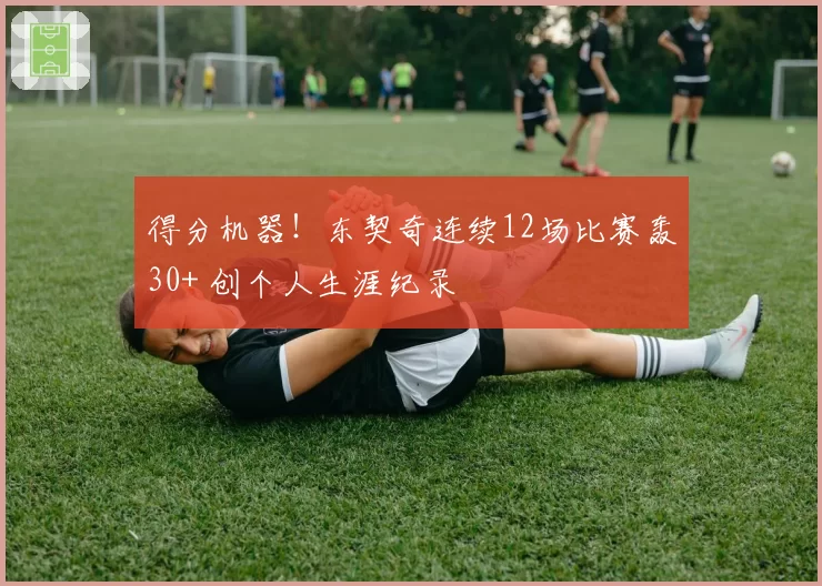 得分机器!东契奇连续12场比赛轰30+ 创个人生涯纪录