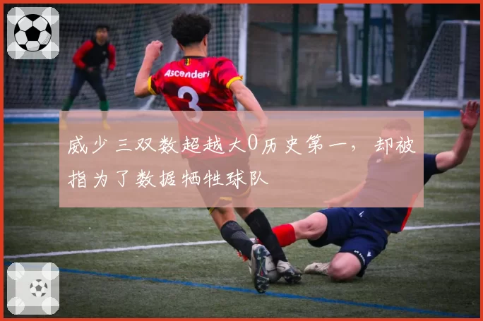 威少三双数超越大O历史第一,却被指为了数据牺牲球队