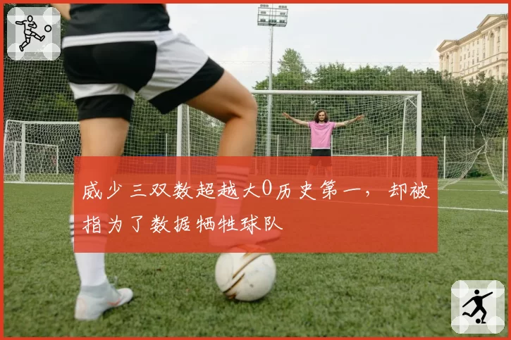 威少三双数超越大O历史第一,却被指为了数据牺牲球队