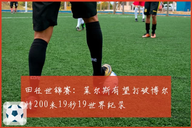 田径世锦赛：莱尔斯有望打破博尔特200米19秒19世界纪录