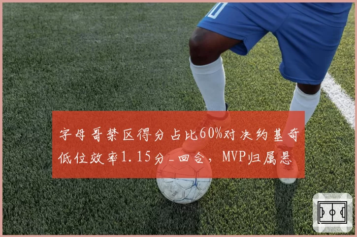 字母哥禁区得分占比60%对决约基奇低位效率1.15分_回合，MVP归属悬念延续