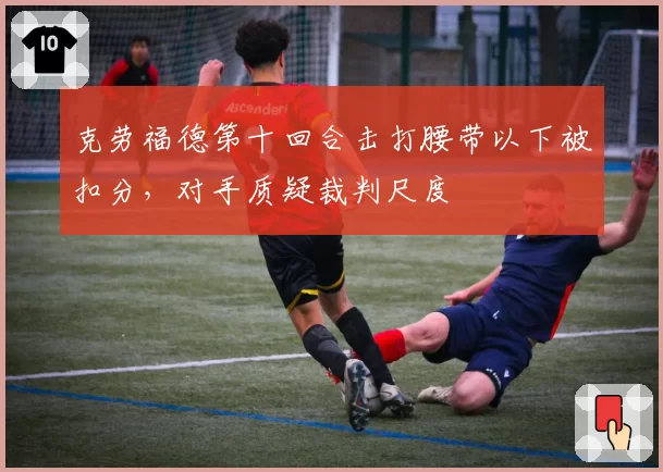克劳福德第十回合击打腰带以下被扣分，对手质疑裁判尺度