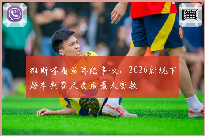 维斯塔潘或再陷争议,2026新规下超车判罚尺度成最大变数