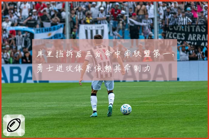 库里挡拆后三分命中率联盟第一，勇士进攻体系依赖其牵制力